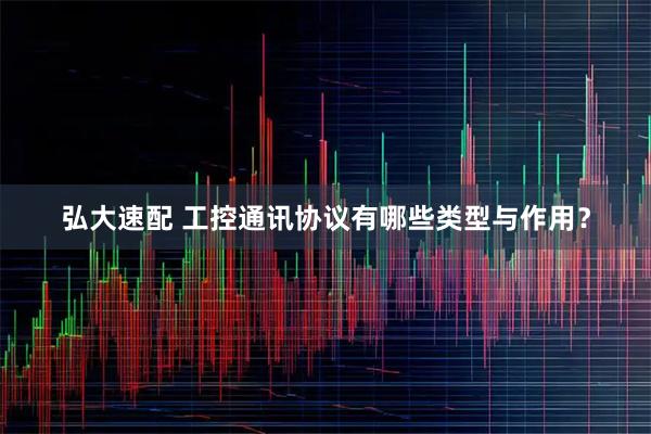 弘大速配 工控通讯协议有哪些类型与作用？