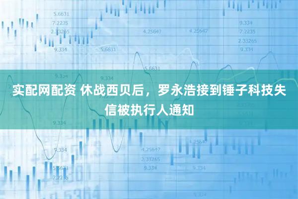 实配网配资 休战西贝后，罗永浩接到锤子科技失信被执行人通知