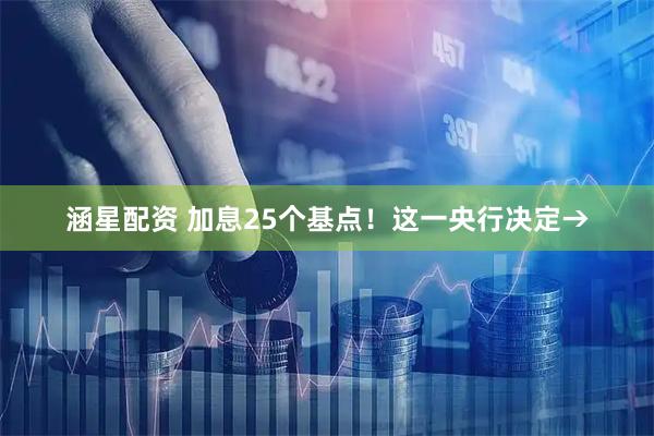 涵星配资 加息25个基点！这一央行决定→