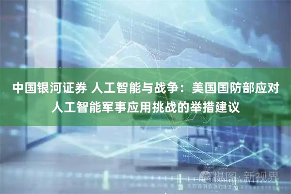 中国银河证券 人工智能与战争：美国国防部应对人工智能军事应用挑战的举措建议