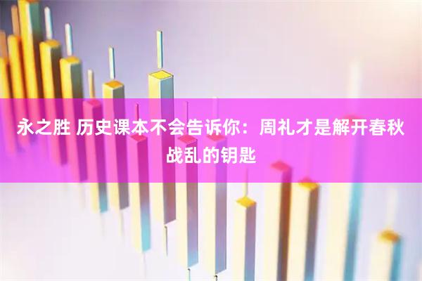 永之胜 历史课本不会告诉你：周礼才是解开春秋战乱的钥匙