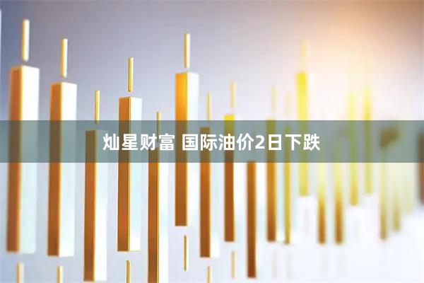 灿星财富 国际油价2日下跌