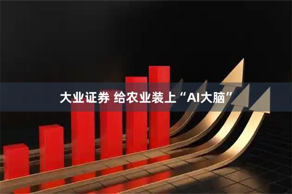 大业证券 给农业装上“AI大脑”