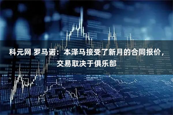 科元网 罗马诺：本泽马接受了新月的合同报价，交易取决于俱乐部