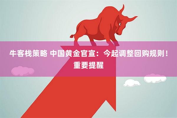 牛客栈策略 中国黄金官宣：今起调整回购规则！重要提醒