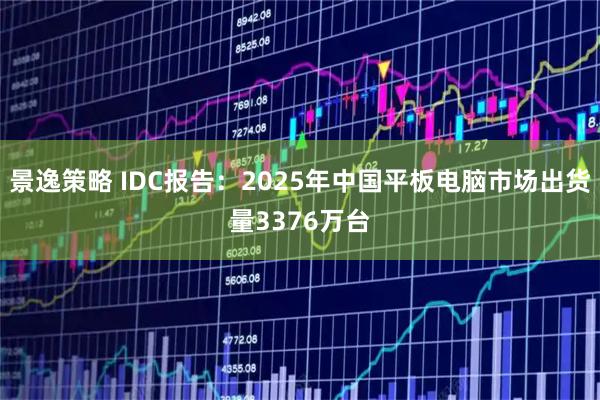 景逸策略 IDC报告：2025年中国平板电脑市场出货量3376万台