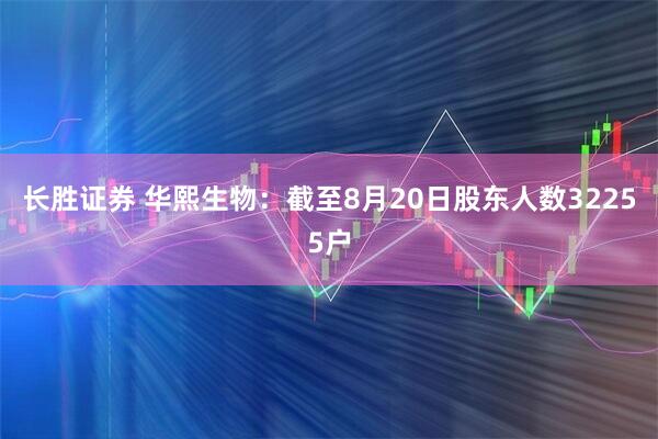长胜证券 华熙生物：截至8月20日股东人数32255户
