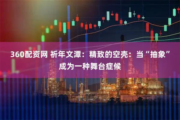 360配资网 祈年文潭：精致的空壳：当“抽象”成为一种舞台症候